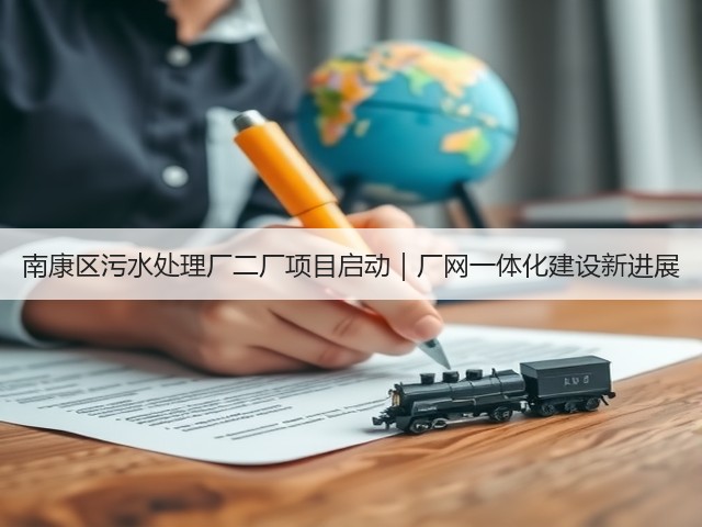 南康区污水处理厂二厂项目启动｜厂网一体化建设新进展(图1)