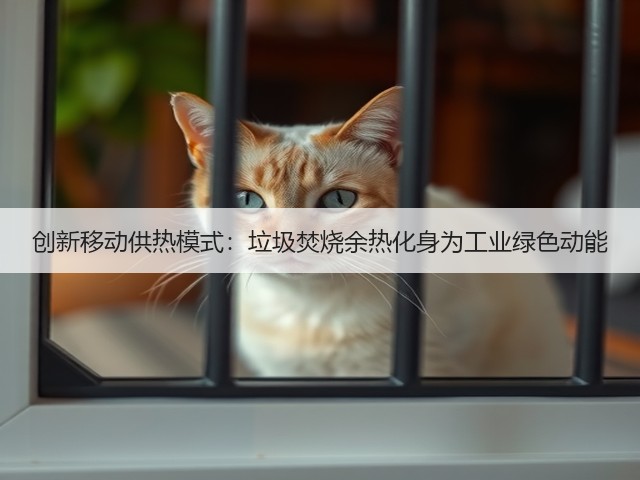 创新移动供热模式：垃圾焚烧余热化身为工业绿色动能(图2)