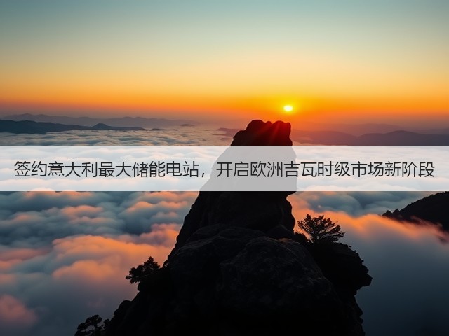 签约意大利最大储能电站,开启欧洲吉瓦时级市场新阶段(图1) 签约意大利最大储能电站,开启欧洲吉瓦时级市场新阶段(图1)