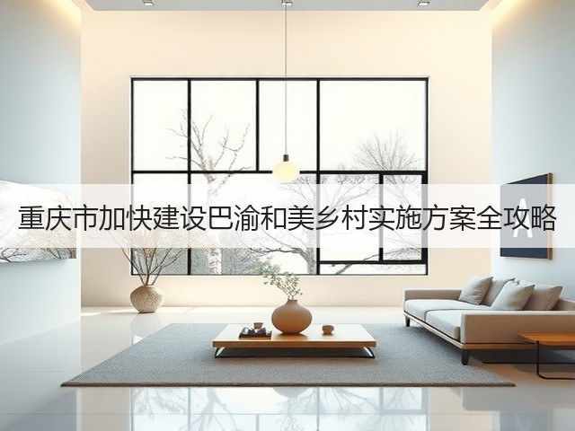 重庆市加快建设巴渝和美乡村实施方案全攻略(图3)
