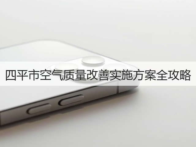 四平市空气质量改善实施方案全攻略(图3)