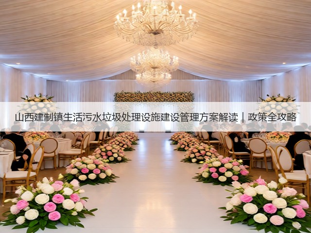 山西建制镇生活污水垃圾处理设施建设管理方案解读｜政策全攻略(图1)
