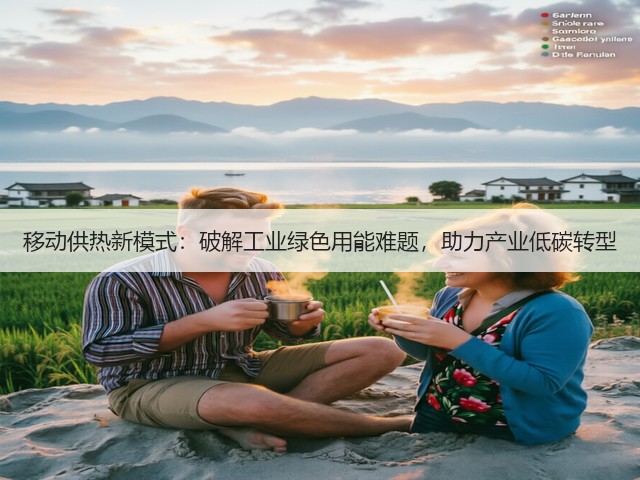 移动供热新模式：破解工业绿色用能难题，助力产业低碳转型(图1)