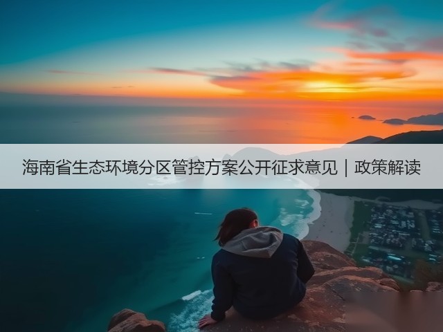 海南省生态环境分区管控方案公开征求意见｜政策解读(图1)