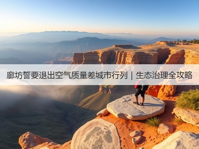 廊坊誓要退出空气质量差城市行列|生态治理全攻略(图3) 廊坊誓要退出空气质量差城市行列|生态治理全攻略(图3)