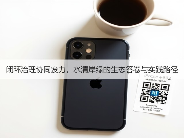 闭环治理协同发力，水清岸绿的生态答卷与实践路径(图2)