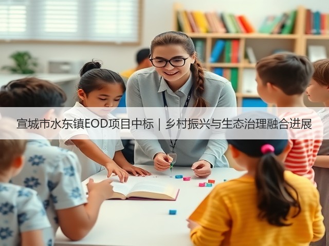 宣城市水东镇EOD项目中标｜乡村振兴与生态治理融合进展(图3)