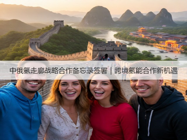 中俄氢走廊战略合作备忘录签署｜跨境氢能合作新机遇(图1)