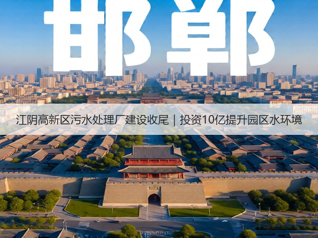 江阴高新区污水处理厂建设收尾｜投资10亿提升园区水环境(图1)