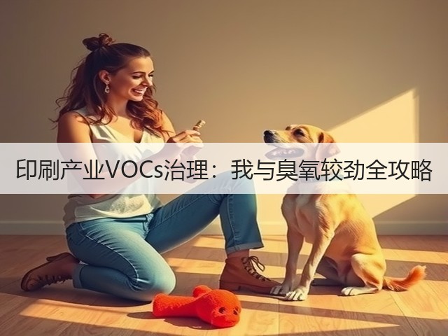 印刷产业VOCs治理:我与臭氧较劲全攻略(图3) 印刷产业VOCs治理:我与臭氧较劲全攻略(图3)
