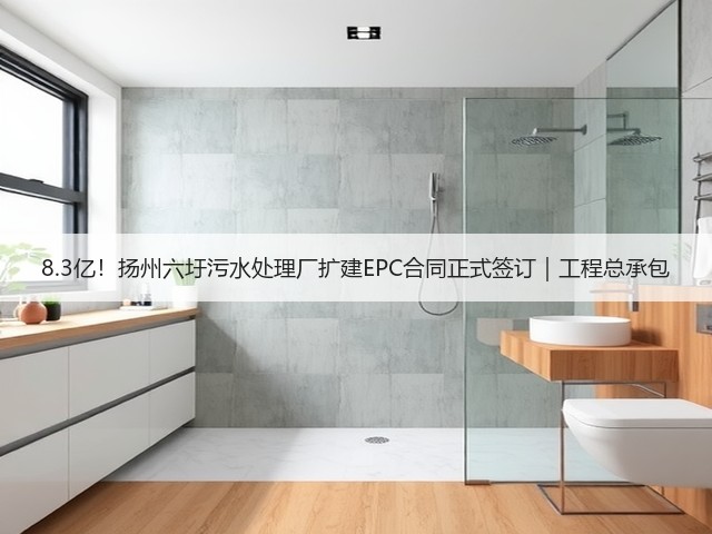 8.3亿！扬州六圩污水处理厂扩建EPC合同正式签订｜工程总承包(图1)