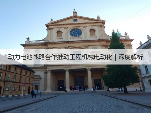 动力电池战略合作推动工程机械电动化｜深度解析(图3)
