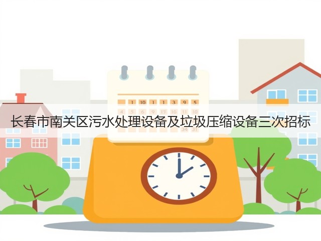 长春市南关区污水处理设备及垃圾压缩设备三次招标(图1)