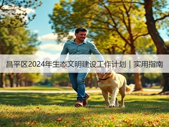 昌平区2024年生态文明建设工作计划｜实用指南(图1)