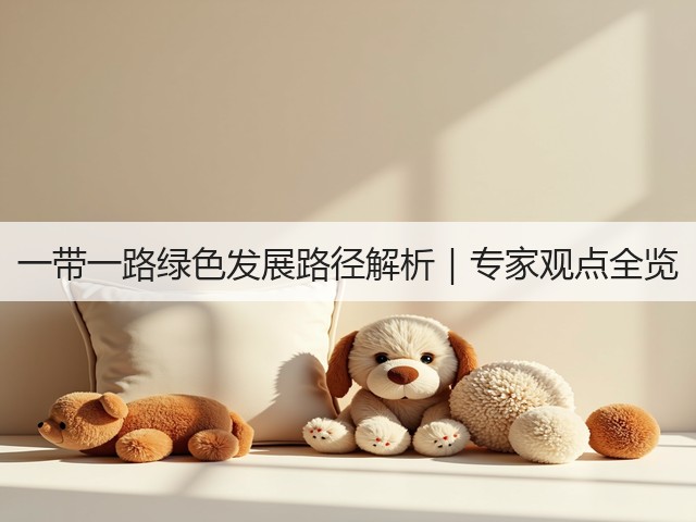一带一路绿色发展路径解析|专家观点全览(图1) 一带一路绿色发展路径解析|专家观点全览(图1)
