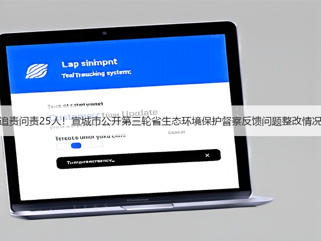 追责问责25人！宣城市公开第三轮省生态环境保护督察反馈问题整改情况(图3)