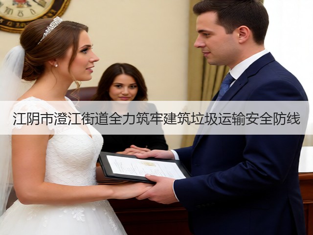 江阴市澄江街道全力筑牢建筑垃圾运输安全防线(图1)