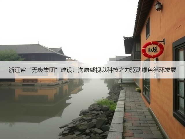 浙江省“无废集团”建设：海康威视以科技之力驱动绿色循环发展(图2)