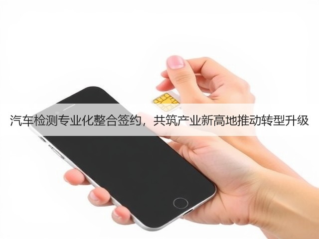 汽车检测专业化整合签约,共筑产业新高地推动转型升级(图2) 汽车检测专业化整合签约,共筑产业新高地推动转型升级(图2)