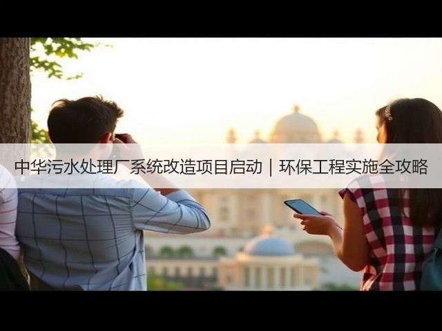 中华污水处理厂系统改造项目启动｜环保工程实施全攻略(图3)