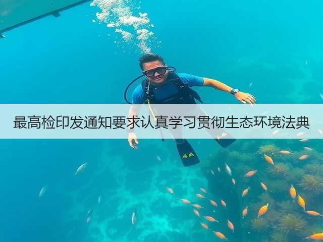 最高检印发通知要求认真学习贯彻生态环境法典(图3)