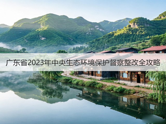 广东省2023年中央生态环境保护督察整改全攻略(图3)