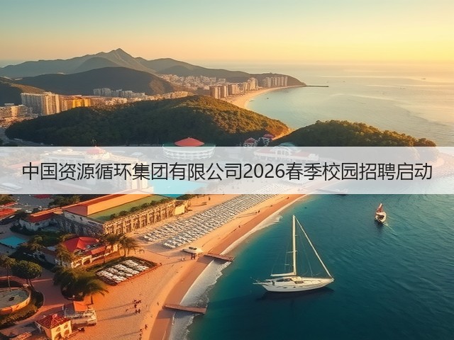 中国资源循环集团有限公司2026春季校园招聘启动(图3)