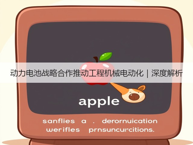 动力电池战略合作推动工程机械电动化｜深度解析(图1)
