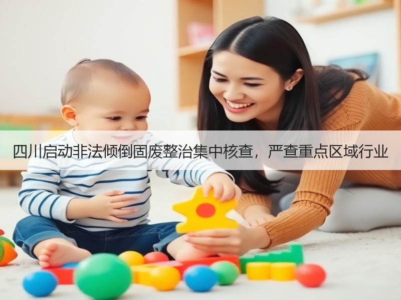四川启动非法倾倒固废整治集中核查，严查重点区域行业