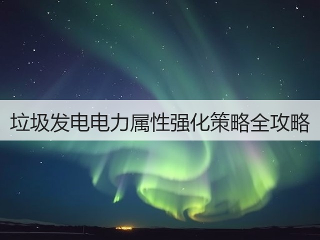 垃圾发电电力属性强化策略全攻略(图3)