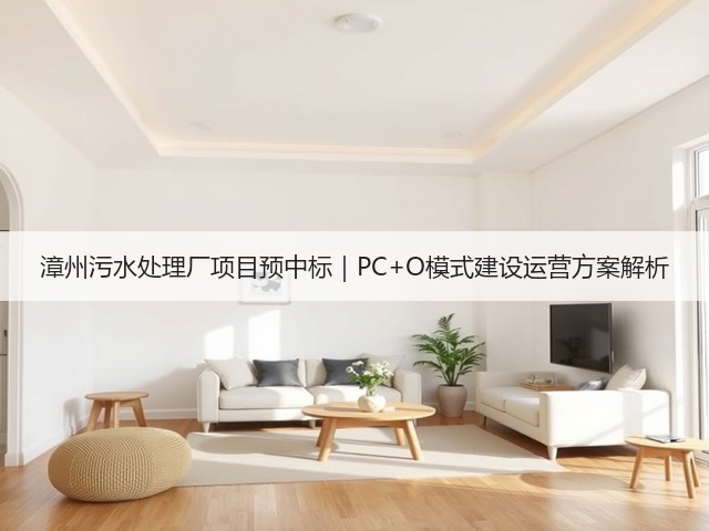 漳州污水处理厂项目预中标｜PC+O模式建设运营方案解析(图1)