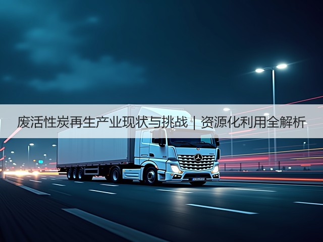 废活性炭再生产业现状与挑战｜资源化利用全解析(图2)