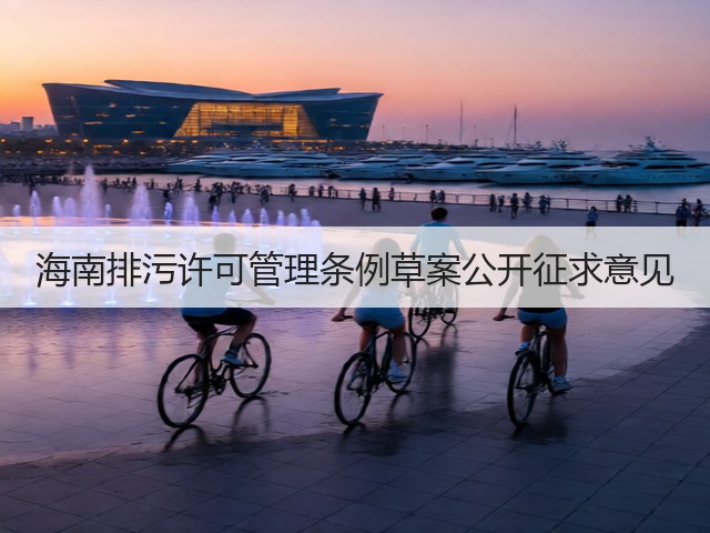 海南排污许可管理条例草案公开征求意见(图3) 海南排污许可管理条例草案公开征求意见(图3)