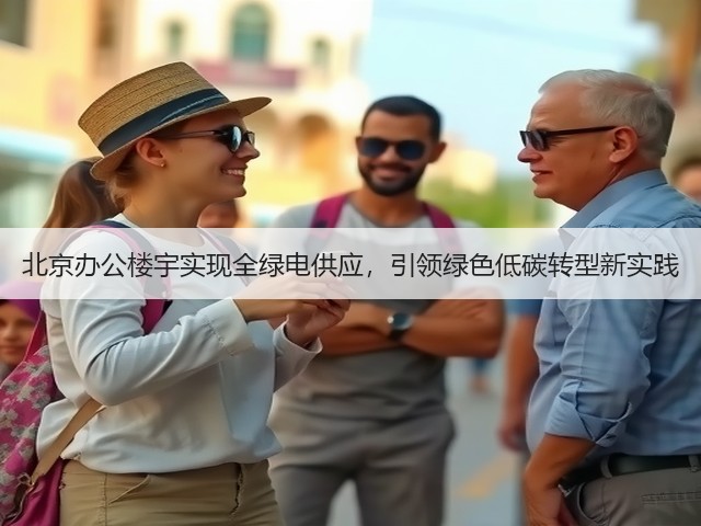 北京办公楼宇实现全绿电供应，引领绿色低碳转型新实践(图1)