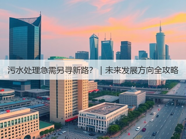 污水处理急需另寻新路？｜未来发展方向全攻略(图3)