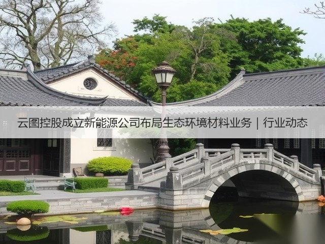 云图控股成立新能源公司布局生态环境材料业务｜行业动态(图3)