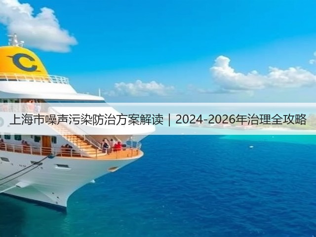 上海市噪声污染防治方案解读｜2024-2026年治理全攻略(图1)