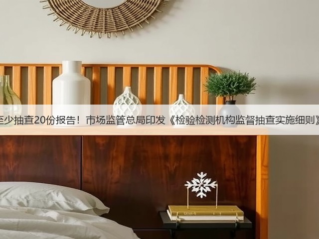 至少抽查20份报告！市场监管总局印发《检验检测机构监督抽查实施细则》(图3)