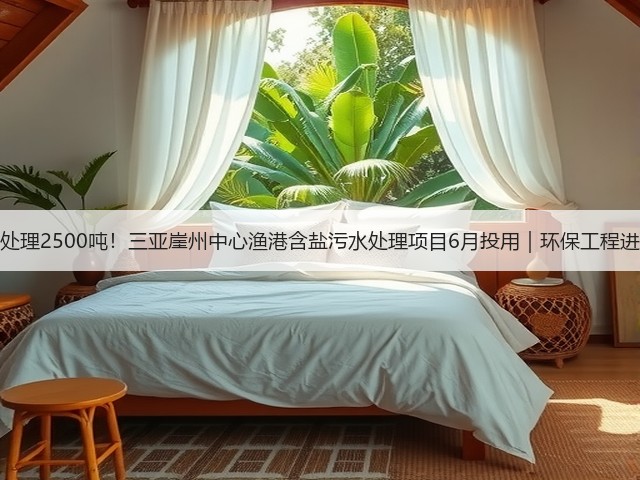 日处理2500吨！三亚崖州中心渔港含盐污水处理项目6月投用｜环保工程进展(图3)