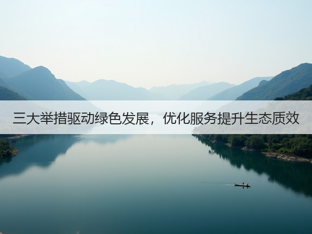 三大举措驱动绿色发展,优化服务提升生态质效(图1) 三大举措驱动绿色发展,优化服务提升生态质效(图1)