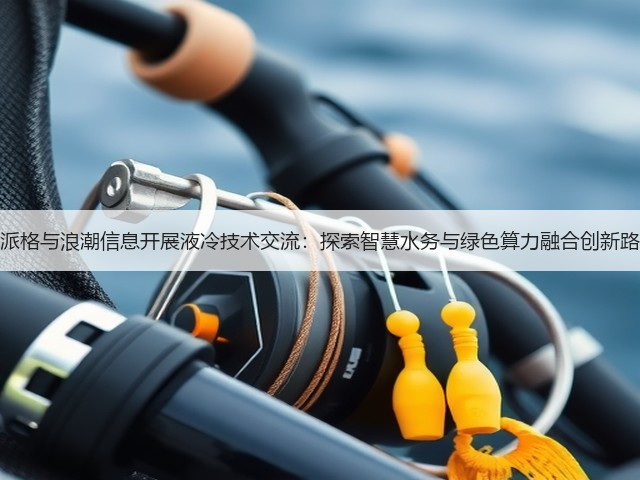 威派格与浪潮信息开展液冷技术交流：探索智慧水务与绿色算力融合创新路径(图1)