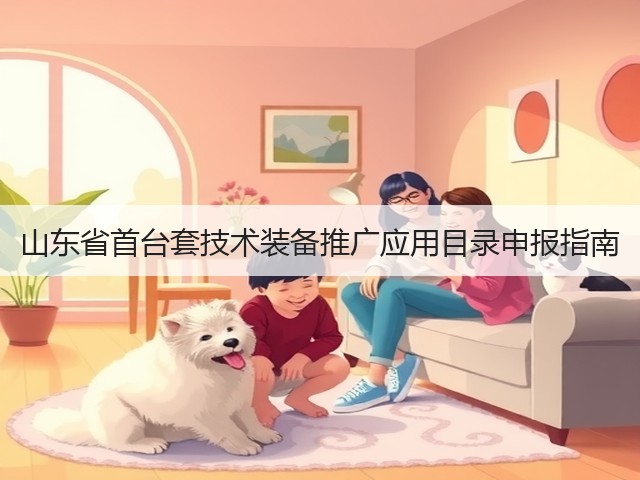 山东省首台套技术装备推广应用目录申报指南(图1) 山东省首台套技术装备推广应用目录申报指南(图1)