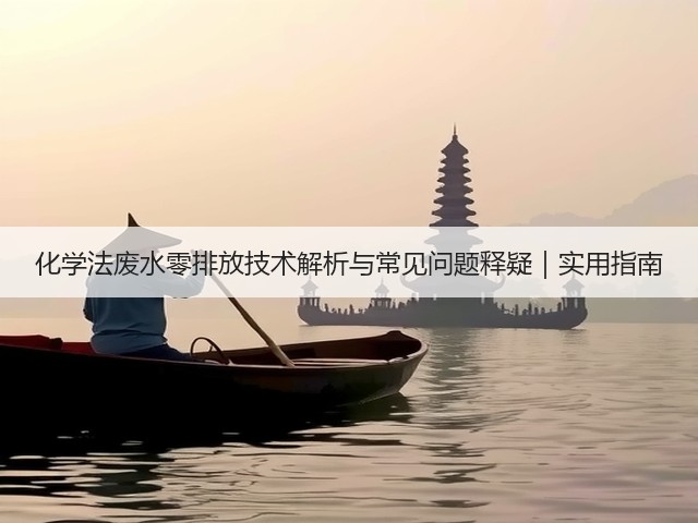 化学法废水零排放技术解析与常见问题释疑｜实用指南(图3)