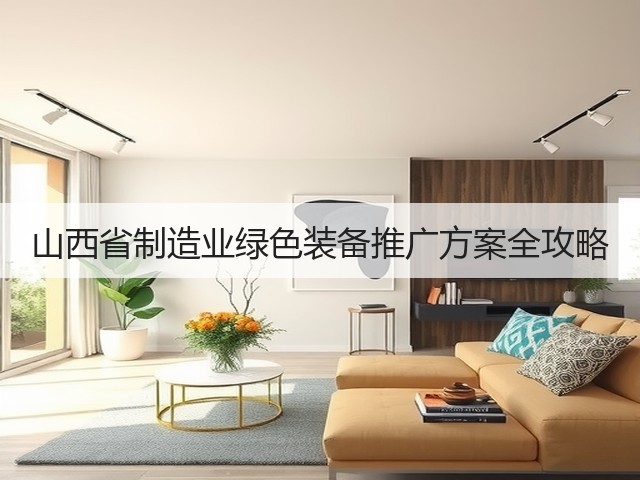 山西省制造业绿色装备推广方案全攻略(图3)
