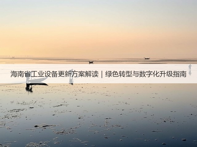 海南省工业设备更新方案解读｜绿色转型与数字化升级指南(图1)