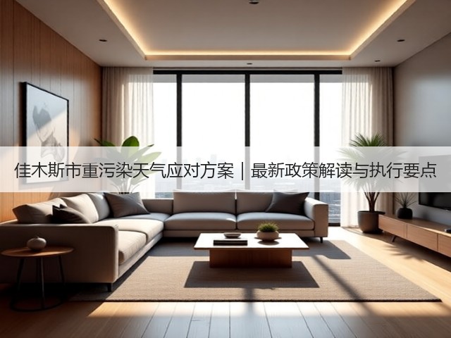 佳木斯市重污染天气应对方案|最新政策解读与执行要点(图3) 佳木斯市重污染天气应对方案|最新政策解读与执行要点(图3)