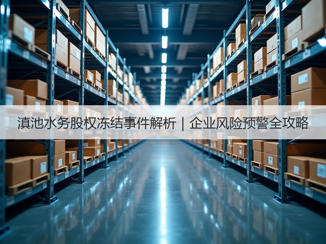 滇池水务股权冻结事件解析｜企业风险预警全攻略(图1)