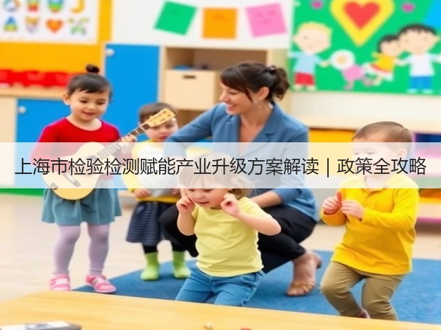 上海市检验检测赋能产业升级方案解读｜政策全攻略(图1)