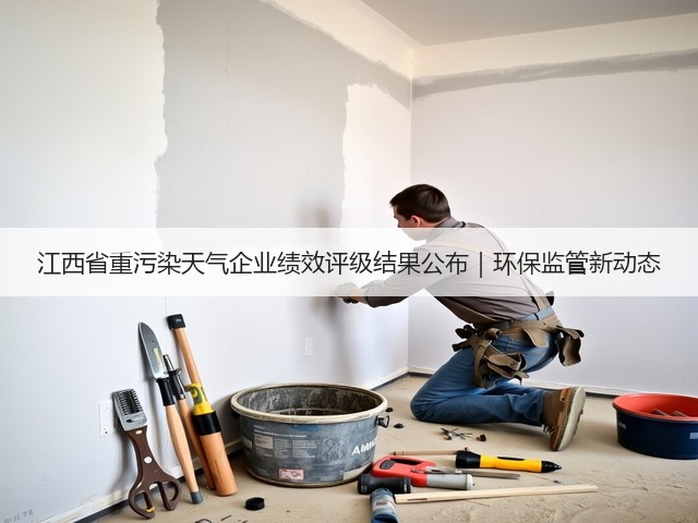 江西省重污染天气企业绩效评级结果公布｜环保监管新动态(图1)