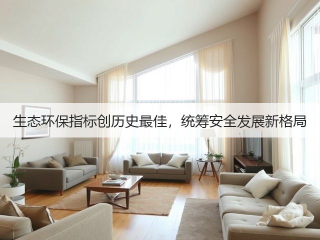 生态环保指标创历史最佳，统筹安全发展新格局(图1)